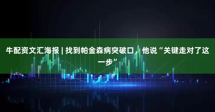 牛配资文汇海报 | 找到帕金森病突破口，他说“关键走对了这一步”