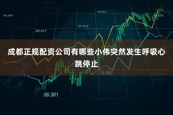 成都正规配资公司有哪些小伟突然发生呼吸心跳停止