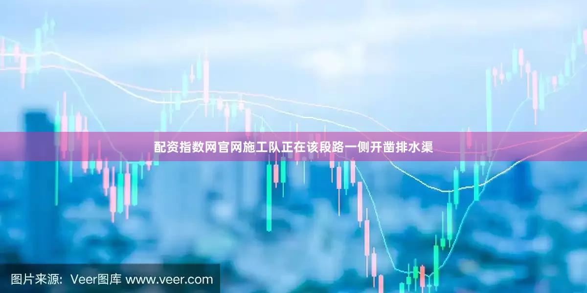 配资指数网官网施工队正在该段路一侧开凿排水渠
