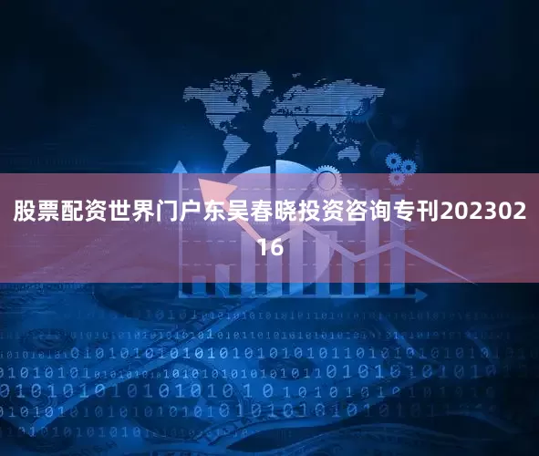 股票配资世界门户东吴春晓投资咨询专刊20230216