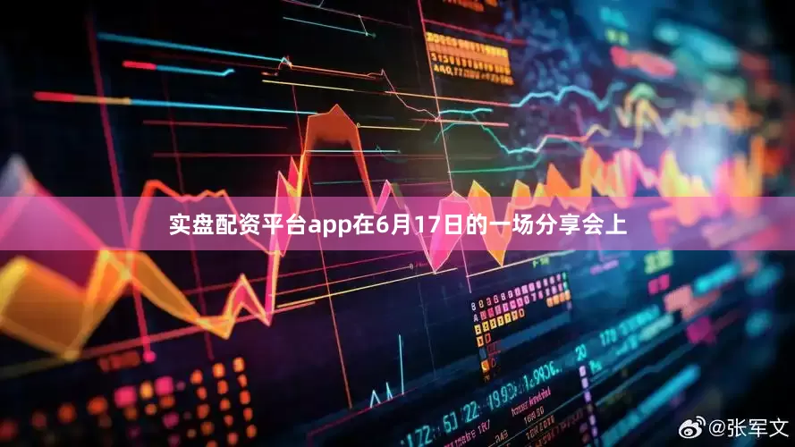 实盘配资平台app　　在6月17日的一场分享会上