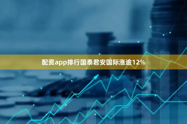 配资app排行国泰君安国际涨逾12%