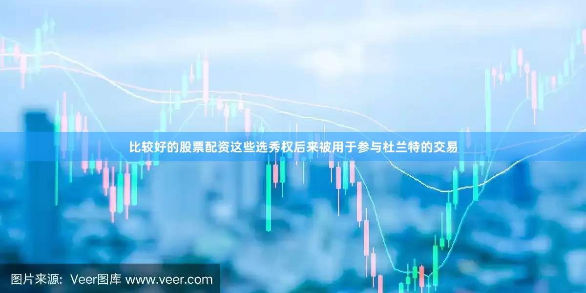 比较好的股票配资这些选秀权后来被用于参与杜兰特的交易