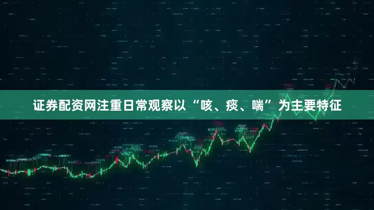 证券配资网注重日常观察以 “咳、痰、喘” 为主要特征