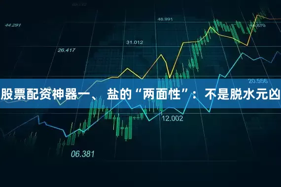 股票配资神器一、 盐的“两面性”：不是脱水元凶