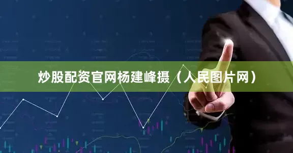 炒股配资官网杨建峰摄（人民图片网）