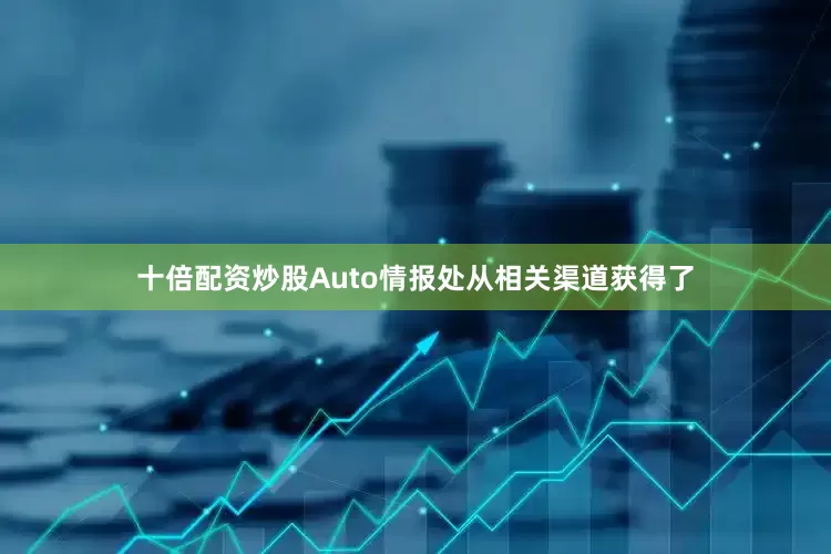十倍配资炒股Auto情报处从相关渠道获得了