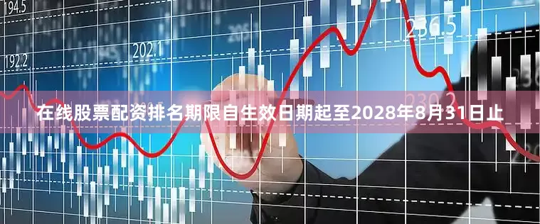在线股票配资排名期限自生效日期起至2028年8月31日止