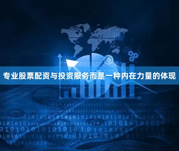 专业股票配资与投资服务而是一种内在力量的体现