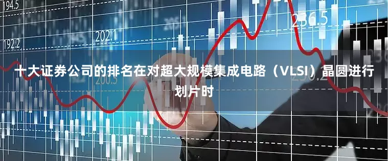 十大证券公司的排名在对超大规模集成电路（VLSI）晶圆进行划片时