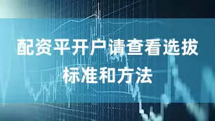 配资平开户请查看选拔标准和方法