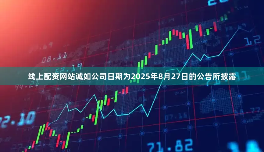 线上配资网站　　诚如公司日期为2025年8月27日的公告所披露