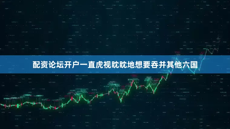 配资论坛开户一直虎视眈眈地想要吞并其他六国