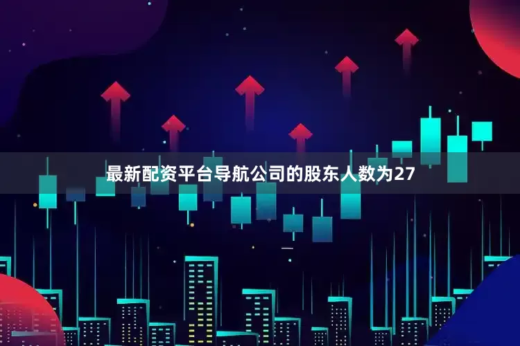 最新配资平台导航公司的股东人数为27