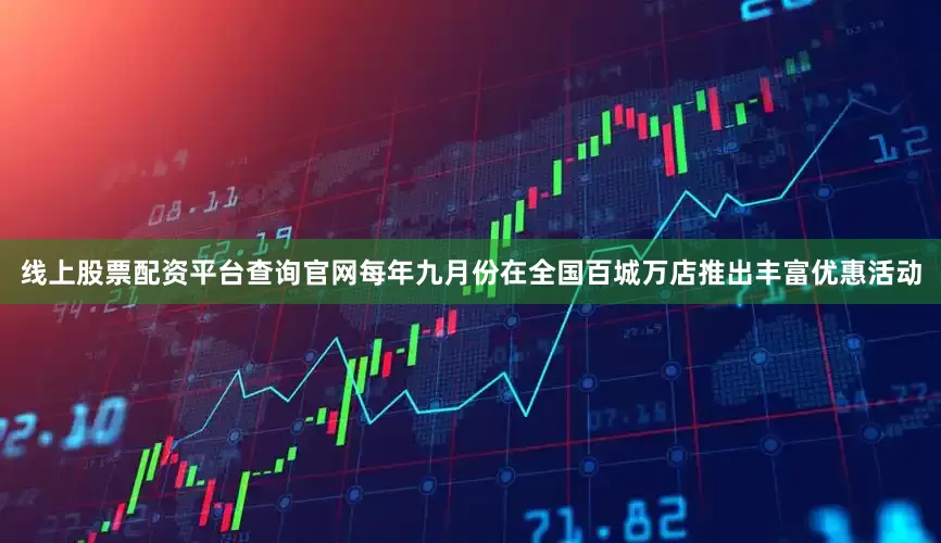 线上股票配资平台查询官网每年九月份在全国百城万店推出丰富优惠活动