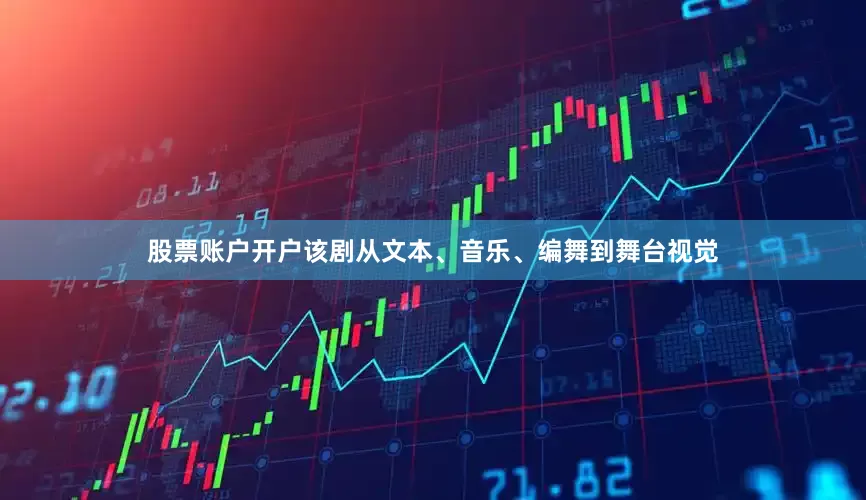 股票账户开户该剧从文本、音乐、编舞到舞台视觉