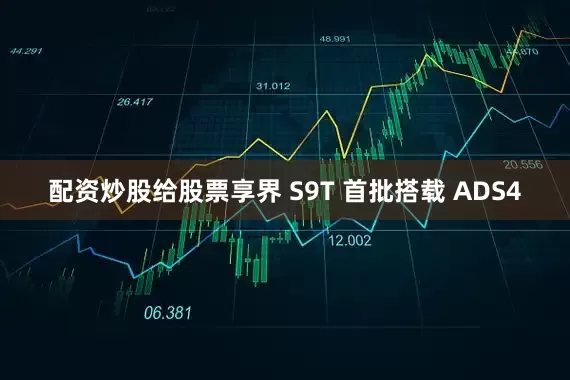 配资炒股给股票享界 S9T 首批搭载 ADS4