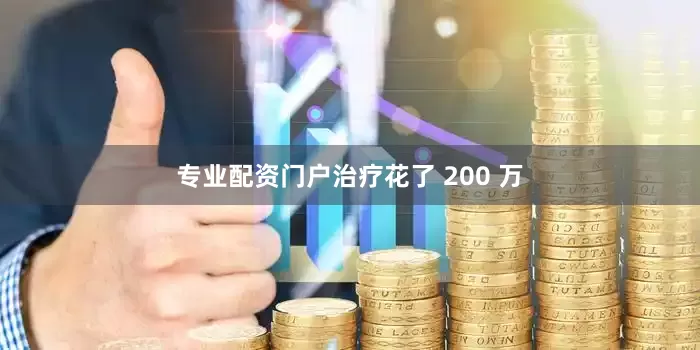 专业配资门户治疗花了 200 万