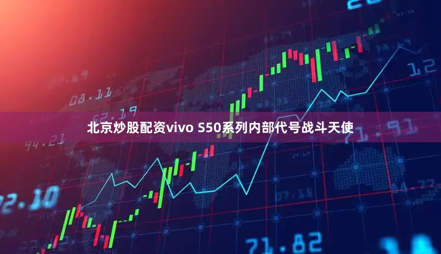 北京炒股配资vivo S50系列内部代号战斗天使