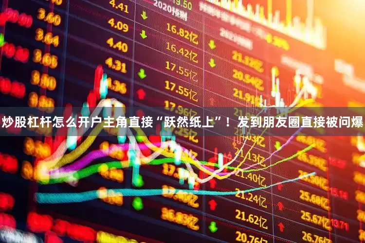 炒股杠杆怎么开户主角直接“跃然纸上”！发到朋友圈直接被问爆