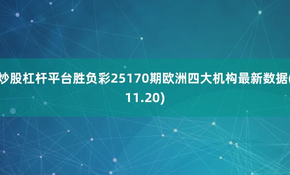 炒股杠杆平台胜负彩25170期欧洲四大机构最新数据(11.20)