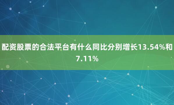 配资股票的合法平台有什么同比分别增长13.54%和7.11%