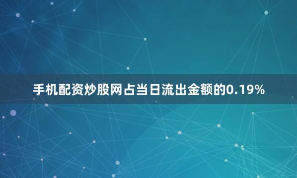手机配资炒股网占当日流出金额的0.19%