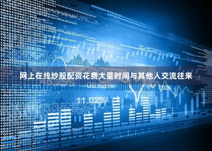 网上在线炒股配资花费大量时间与其他人交流往来