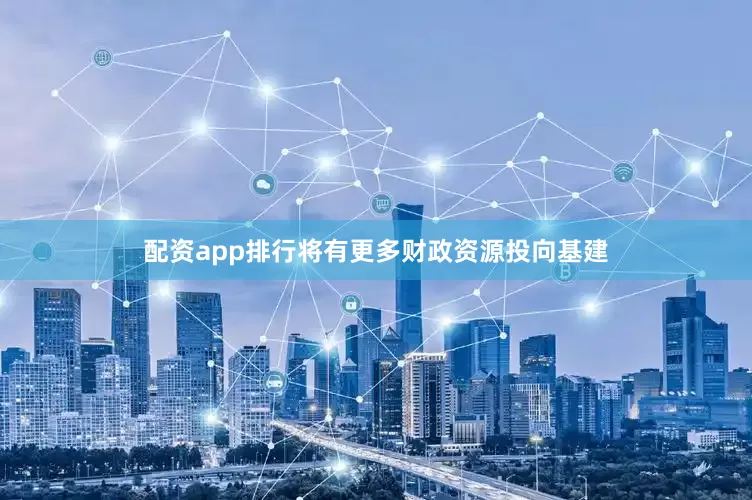 配资app排行将有更多财政资源投向基建
