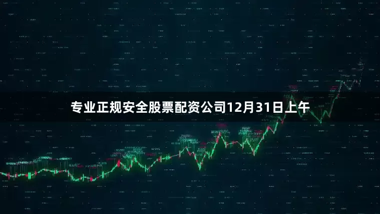 专业正规安全股票配资公司　　　　12月31日上午