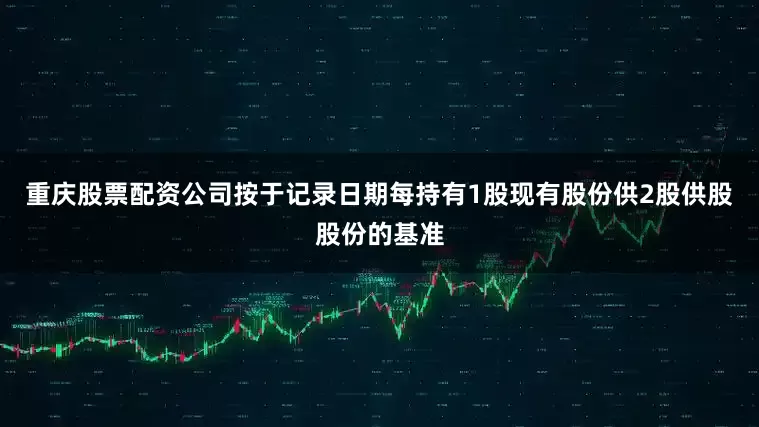 重庆股票配资公司按于记录日期每持有1股现有股份供2股供股股份的基准