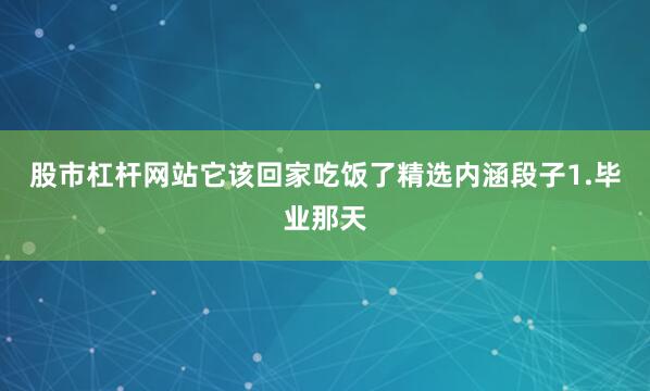 股市杠杆网站它该回家吃饭了精选内涵段子1.毕业那天