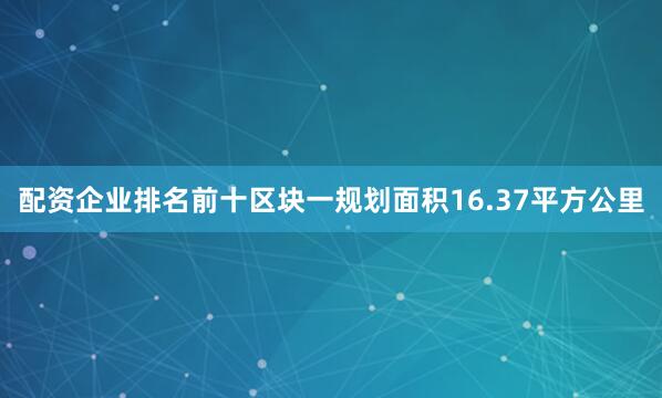 配资企业排名前十区块一规划面积16.37平方公里