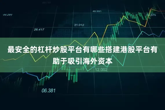 最安全的杠杆炒股平台有哪些搭建港股平台有助于吸引海外资本