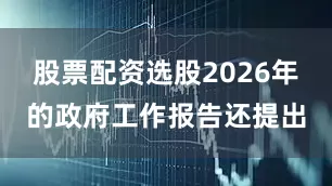 股票配资选股2026年的政府工作报告还提出